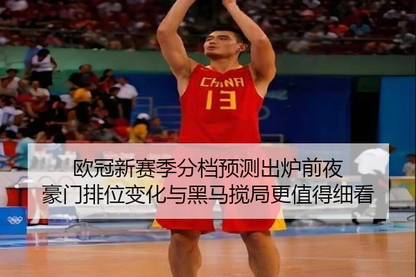欧冠新赛季分档预测出炉前夜 豪门排位变化与黑马搅局更值得细看